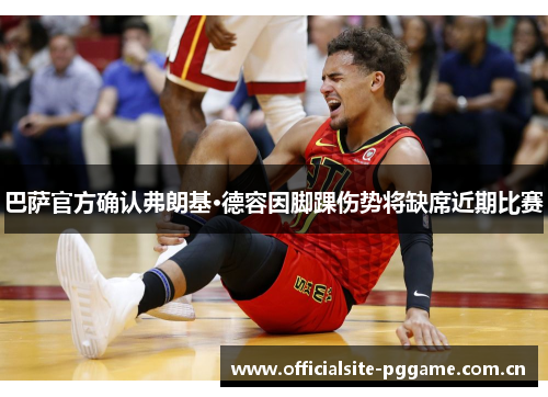 巴萨官方确认弗朗基·德容因脚踝伤势将缺席近期比赛 巴萨官方确认弗朗基·德容因脚踝伤势将缺席近期比赛