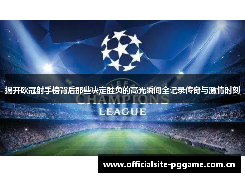 揭开欧冠射手榜背后那些决定胜负的高光瞬间全记录传奇与激情时刻 揭开欧冠射手榜背后那些决定胜负的高光瞬间全记录传奇与激情时刻