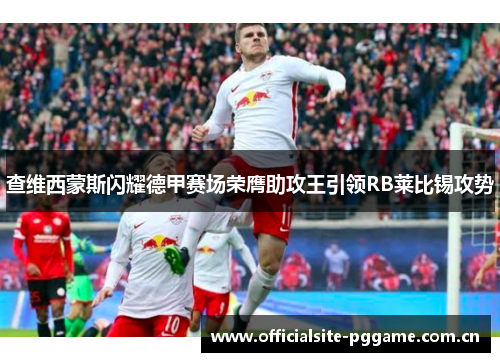 查维西蒙斯闪耀德甲赛场荣膺助攻王引领RB莱比锡攻势